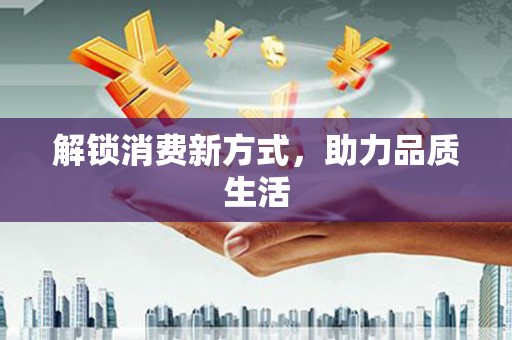 赫山解锁消费新方式，助力品质生活