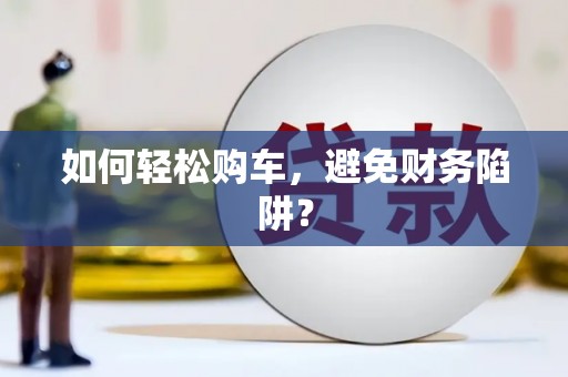赫山如何轻松购车，避免财务陷阱？