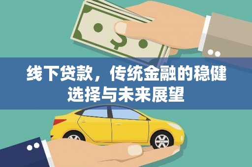 赫山线下贷款，传统金融的稳健选择与未来展望