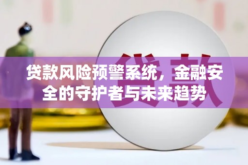 赫山贷款风险预警系统，金融安全的守护者与未来趋势