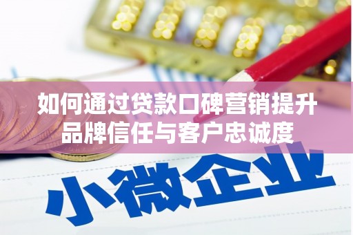 赫山如何通过贷款口碑营销提升品牌信任与客户忠诚度