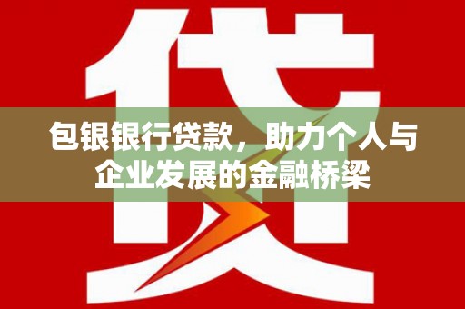 赫山包银银行贷款，助力个人与企业发展的金融桥梁