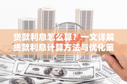 赫山贷款利息怎么算？一文详解贷款利息计算方法与优化策略