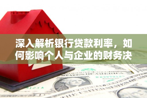 赫山深入解析银行贷款利率，如何影响个人与企业的财务决策