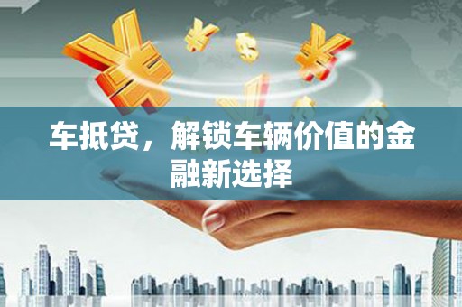 赫山车抵贷，解锁车辆价值的金融新选择