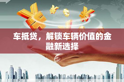 赫山车抵贷，解锁车辆价值的金融新选择