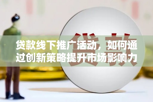 赫山贷款线下推广活动，如何通过创新策略提升市场影响力