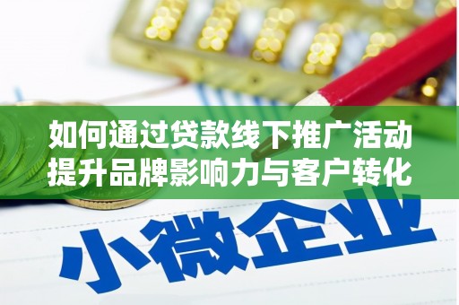 赫山如何通过贷款线下推广活动提升品牌影响力与客户转化率