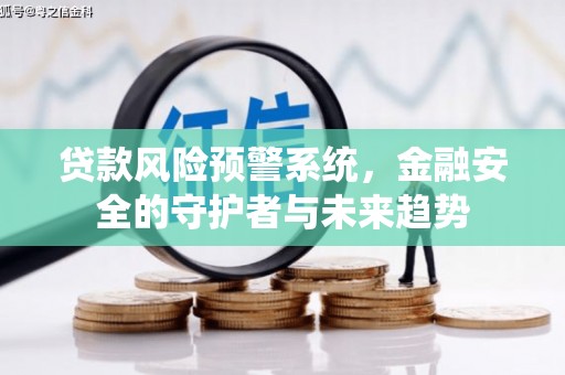 赫山贷款风险预警系统，金融安全的守护者与未来趋势