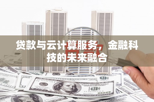 赫山贷款与云计算服务，金融科技的未来融合
