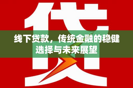 赫山线下贷款，传统金融的稳健选择与未来展望