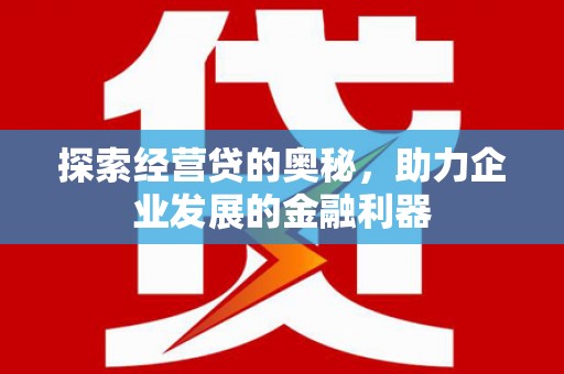 赫山探索经营贷的奥秘，助力企业发展的金融利器