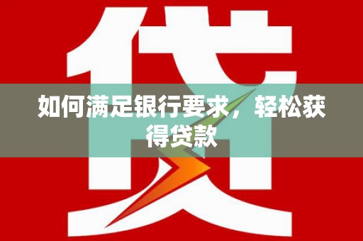 赫山如何满足银行要求，轻松获得贷款