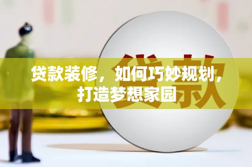 赫山贷款装修，如何巧妙规划，打造梦想家园