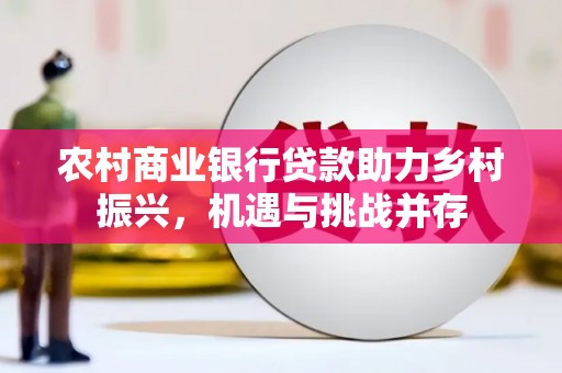 赫山农村商业银行贷款助力乡村振兴，机遇与挑战并存