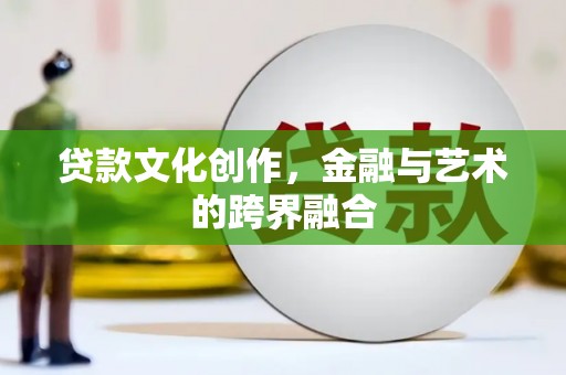 赫山贷款文化创作，金融与艺术的跨界融合