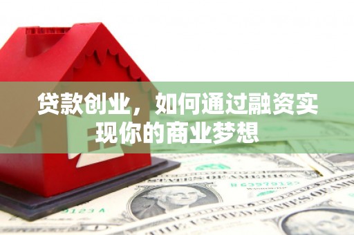 赫山贷款创业，如何通过融资实现你的商业梦想