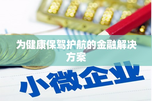 赫山为健康保驾护航的金融解决方案