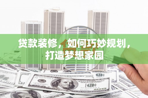 赫山贷款装修，如何巧妙规划，打造梦想家园