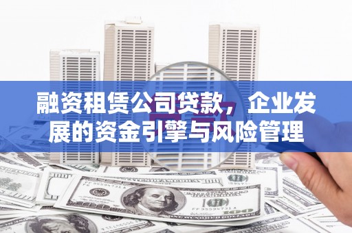 赫山融资租赁公司贷款，企业发展的资金引擎与风险管理