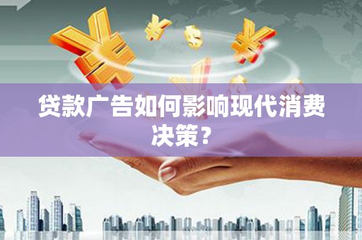 赫山贷款广告如何影响现代消费决策？