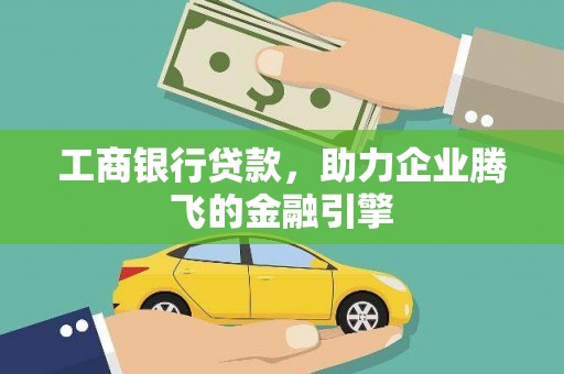 赫山工商银行贷款，助力企业腾飞的金融引擎