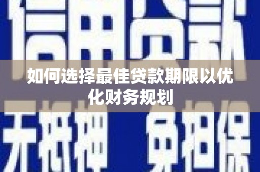赫山如何选择最佳贷款期限以优化财务规划