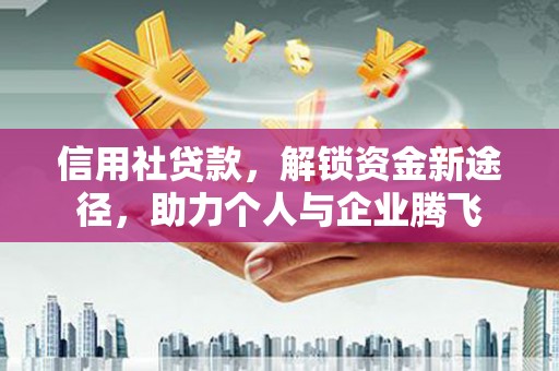 赫山信用社贷款，解锁资金新途径，助力个人与企业腾飞