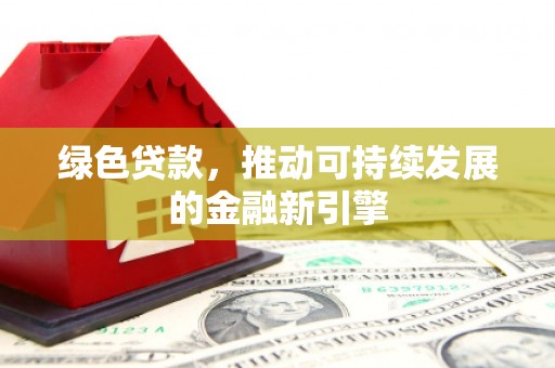 赫山绿色贷款，推动可持续发展的金融新引擎