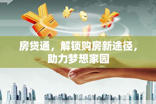 赫山房贷通，解锁购房新途径，助力梦想家园