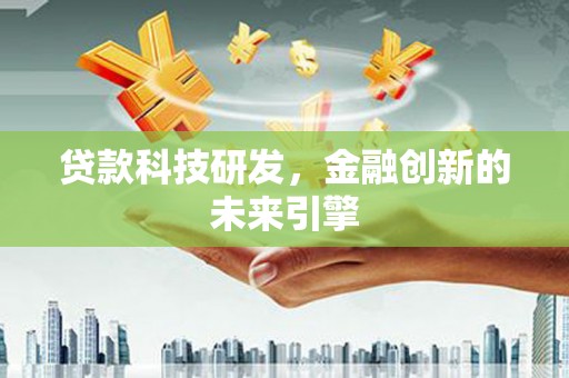 赫山贷款科技研发，金融创新的未来引擎