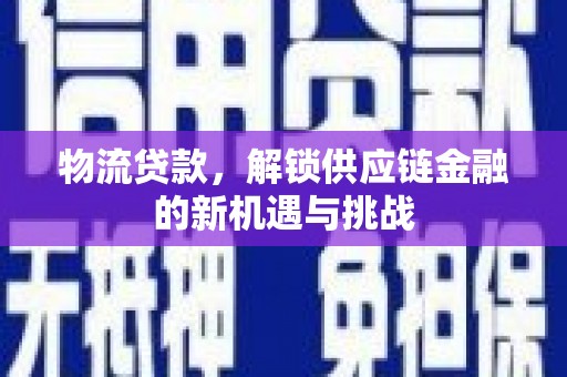 赫山物流贷款，解锁供应链金融的新机遇与挑战