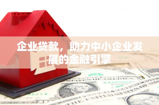 赫山企业贷款，助力中小企业发展的金融引擎