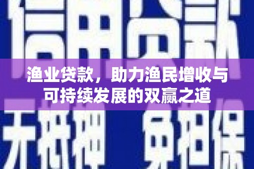 赫山渔业贷款，助力渔民增收与可持续发展的双赢之道