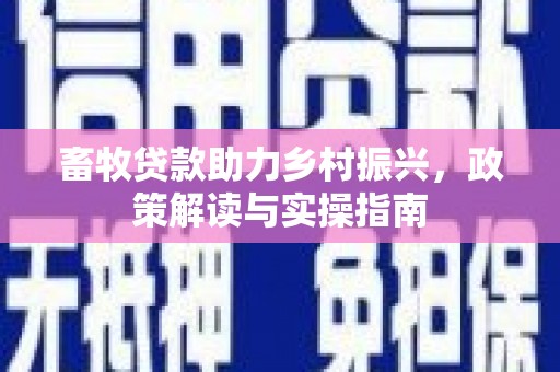 赫山畜牧贷款助力乡村振兴，政策解读与实操指南