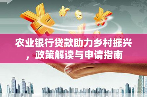 赫山农业银行贷款助力乡村振兴，政策解读与申请指南