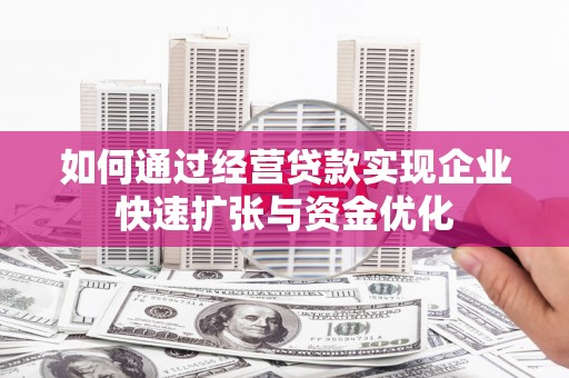 赫山如何通过经营贷款实现企业快速扩张与资金优化