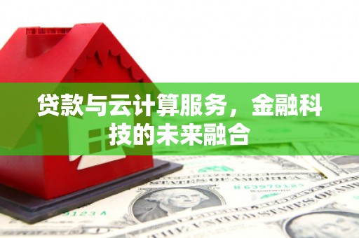 赫山贷款与云计算服务，金融科技的未来融合