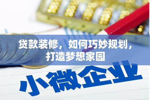 赫山贷款装修，如何巧妙规划，打造梦想家园
