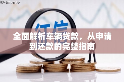 赫山全面解析车辆贷款，从申请到还款的完整指南
