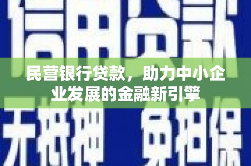 赫山民营银行贷款，助力中小企业发展的金融新引擎