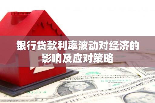 赫山银行贷款利率波动对经济的影响及应对策略