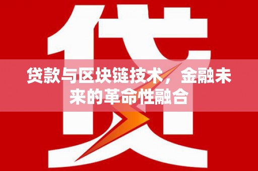 赫山贷款与区块链技术，金融未来的革命性融合