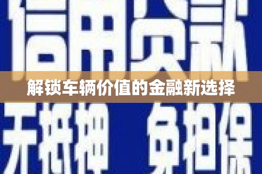 赫山解锁车辆价值的金融新选择