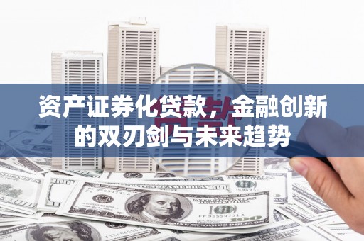 赫山资产证券化贷款，金融创新的双刃剑与未来趋势