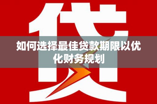 赫山如何选择最佳贷款期限以优化财务规划