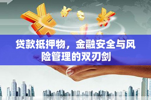赫山贷款抵押物，金融安全与风险管理的双刃剑