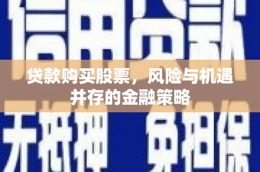 赫山贷款购买股票，风险与机遇并存的金融策略