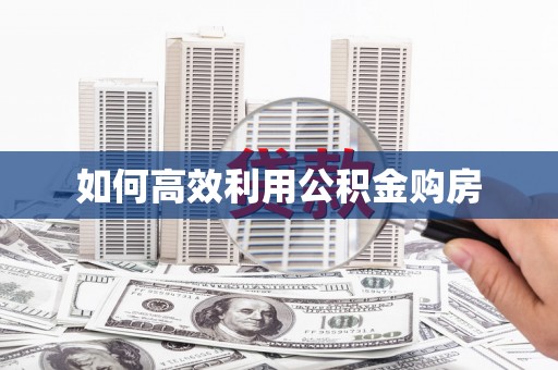 赫山如何高效利用公积金购房