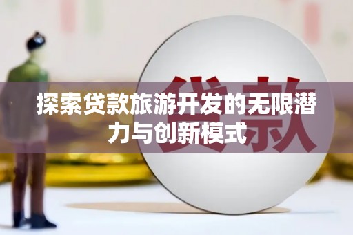 赫山探索贷款旅游开发的无限潜力与创新模式